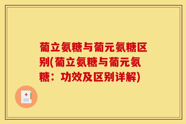 葡立氨糖与葡元氨糖区别(葡立氨糖与葡元氨糖：功效及区别详解)
