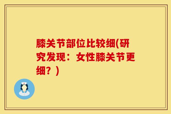 膝关节部位比较细(研究发现：女性膝关节更细？)