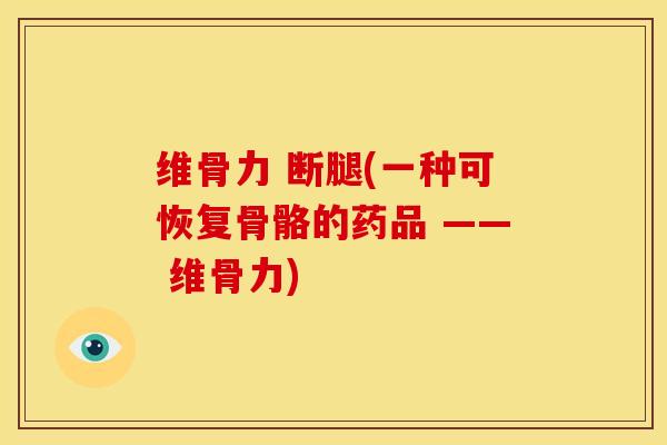 维骨力 断腿(一种可恢复骨骼的药品 —— 维骨力)