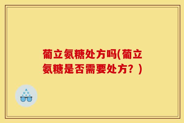 葡立氨糖处方吗(葡立氨糖是否需要处方？)