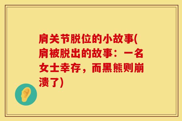 肩关节脱位的小故事(肩被脱出的故事：一名女士幸存，而黑熊则崩溃了)