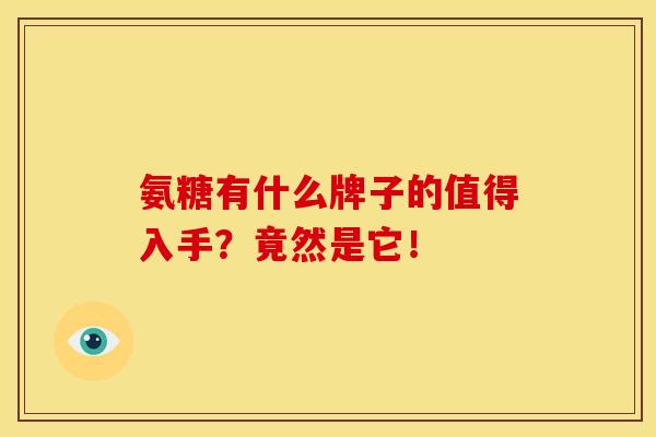 氨糖有什么牌子的值得入手？竟然是它！