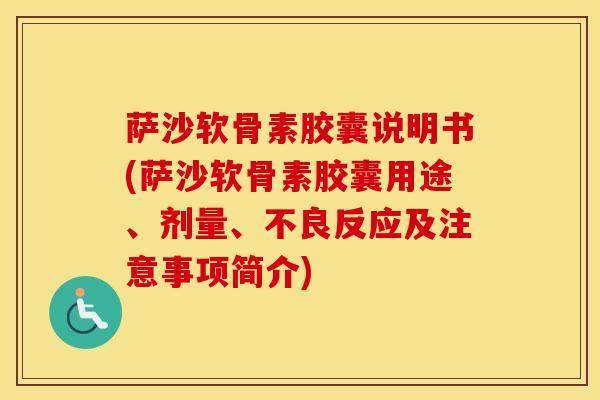 萨沙软骨素胶囊说明书(萨沙软骨素胶囊用途、剂量、不良反应及注意事项简介)