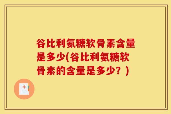 谷比利氨糖软骨素含量是多少(谷比利氨糖软骨素的含量是多少？)