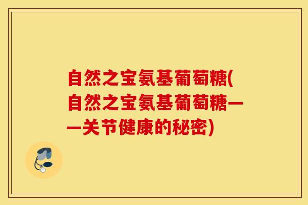 自然之宝氨基葡萄糖(自然之宝氨基葡萄糖——关节健康的秘密)