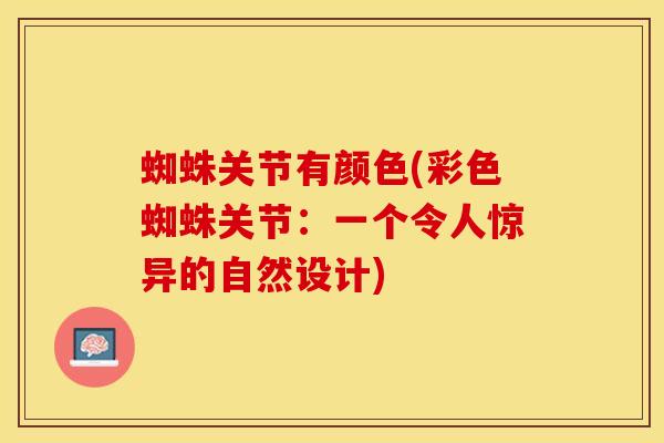 蜘蛛关节有颜色(彩色蜘蛛关节：一个令人惊异的自然设计)