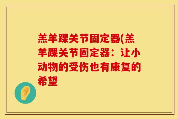 羔羊踝关节固定器(羔羊踝关节固定器：让小动物的受伤也有康复的希望