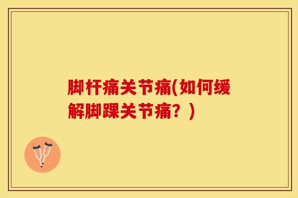 脚杆痛关节痛(如何缓解脚踝关节痛？)