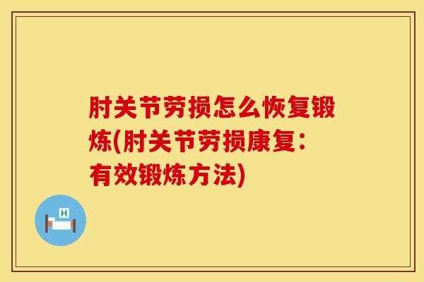 肘关节劳损怎么恢复锻炼(肘关节劳损康复：有效锻炼方法)