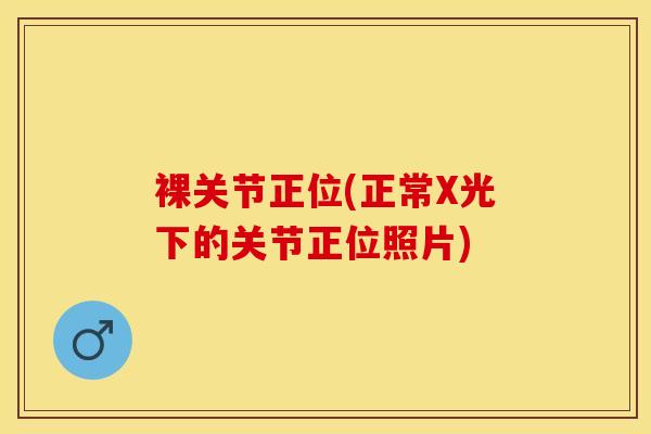 裸关节正位(正常X光下的关节正位照片)