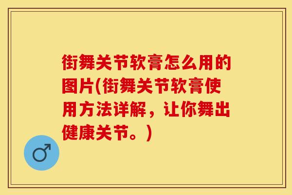 街舞关节软膏怎么用的图片(街舞关节软膏使用方法详解，让你舞出健康关节。)