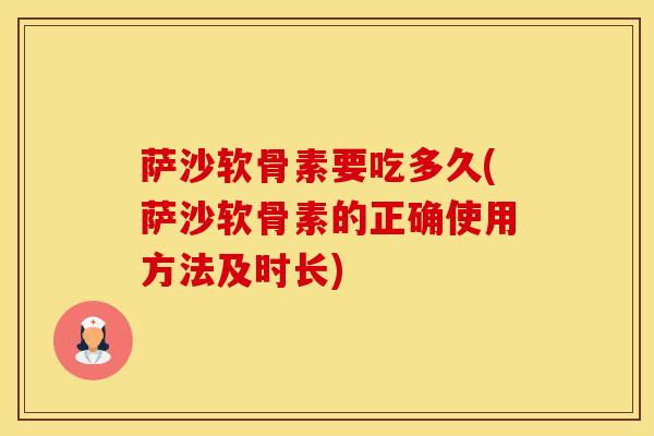 萨沙软骨素要吃多久(萨沙软骨素的正确使用方法及时长)