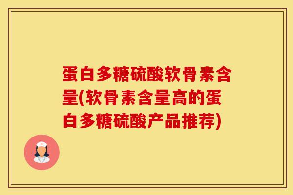 蛋白多糖硫酸软骨素含量(软骨素含量高的蛋白多糖硫酸产品推荐)