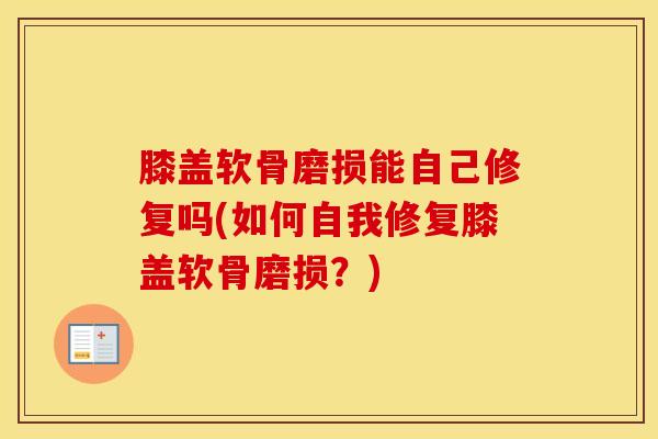 膝盖软骨磨损能自己修复吗(如何自我修复膝盖软骨磨损？)