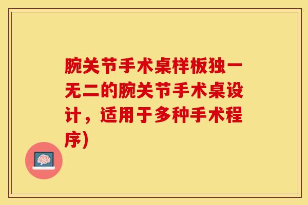 腕关节手术桌样板独一无二的腕关节手术桌设计，适用于多种手术程序)