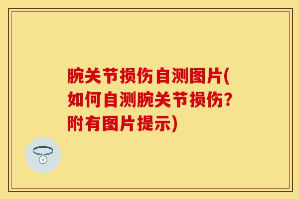 腕关节损伤自测图片(如何自测腕关节损伤？附有图片提示)