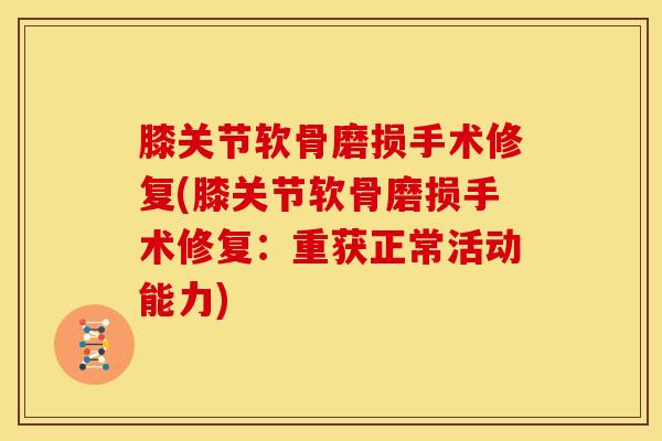 膝关节软骨磨损手术修复(膝关节软骨磨损手术修复:重获正常活动能力) 膝关节软骨磨损手术修复(膝关节软骨磨损手术修复:重获正常活动能力)