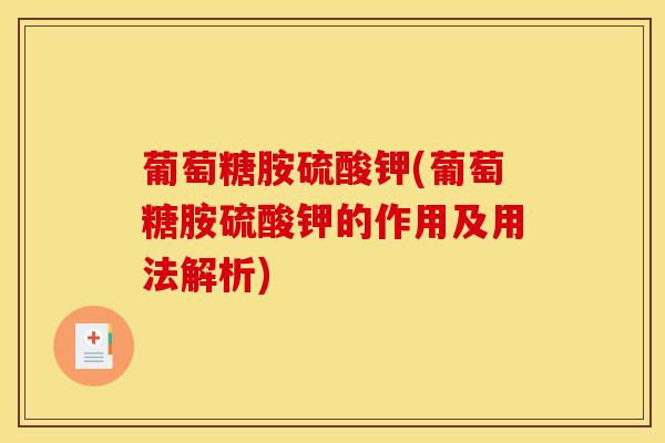 葡萄糖胺硫酸钾(葡萄糖胺硫酸钾的作用及用法解析)