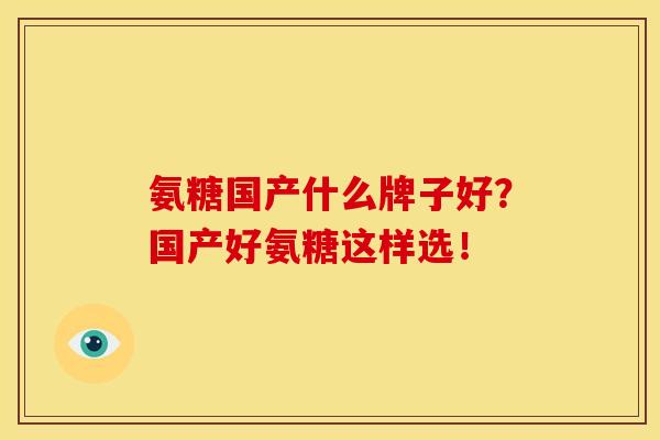 氨糖国产什么牌子好？国产好氨糖这样选！