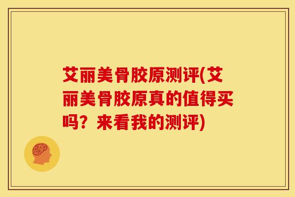 艾丽美骨胶原测评(艾丽美骨胶原真的值得买吗？来看我的测评)