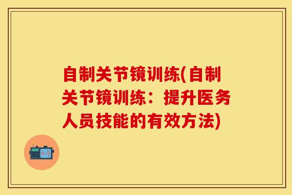 自制关节镜训练(自制关节镜训练：提升医务人员技能的有效方法)