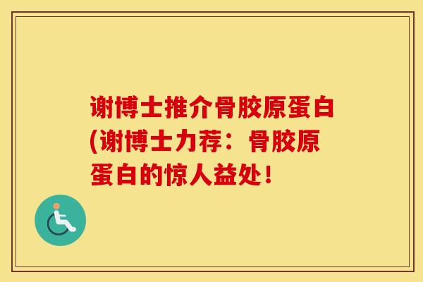 谢博士推介骨胶原蛋白(谢博士力荐：骨胶原蛋白的惊人益处！