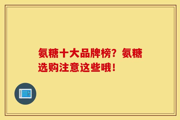 氨糖十大品牌榜？氨糖选购注意这些哦！