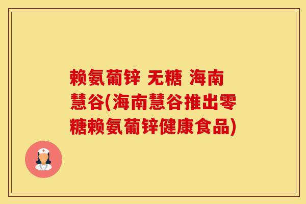 赖氨葡锌 无糖 海南慧谷(海南慧谷推出零糖赖氨葡锌健康食品)