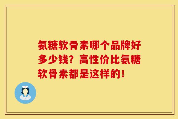 氨糖软骨素哪个品牌好多少钱?高性价比氨糖软骨素都是这样的! 氨糖软骨素哪个品牌好多少钱?高性价比氨糖软骨素都是这样的!