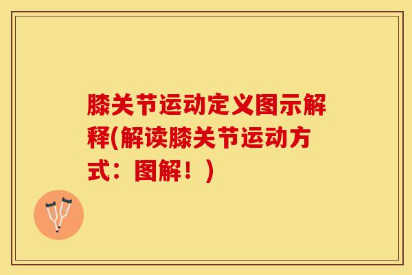 膝关节运动定义图示解释(解读膝关节运动方式：图解！)