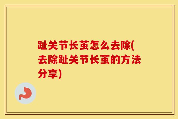 趾关节长茧怎么去除(去除趾关节长茧的方法分享)