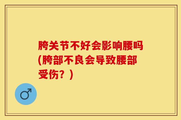 胯关节不好会影响腰吗(胯部不良会导致腰部受伤？)