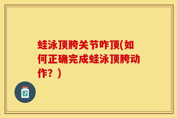 蛙泳顶胯关节咋顶(如何正确完成蛙泳顶胯动作？)