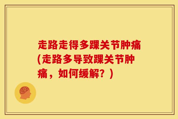 走路走得多踝关节肿痛(走路多导致踝关节肿痛，如何缓解？)