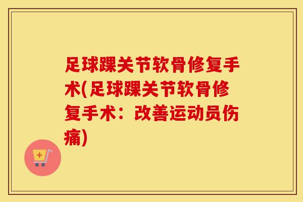 足球踝关节软骨修复手术(足球踝关节软骨修复手术：改善运动员伤痛)