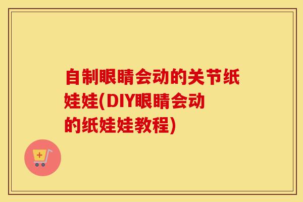 自制眼睛会动的关节纸娃娃(DIY眼睛会动的纸娃娃教程)