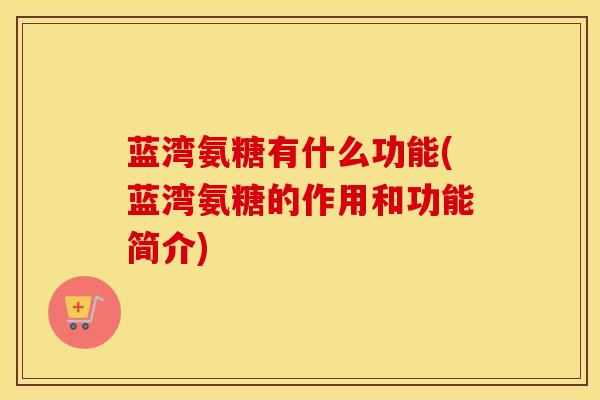 蓝湾氨糖有什么功能(蓝湾氨糖的作用和功能简介)