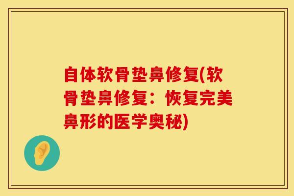自体软骨垫鼻修复(软骨垫鼻修复：恢复完美鼻形的医学奥秘)