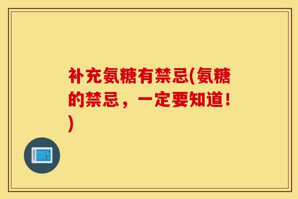 补充氨糖有禁忌(氨糖的禁忌，一定要知道！)