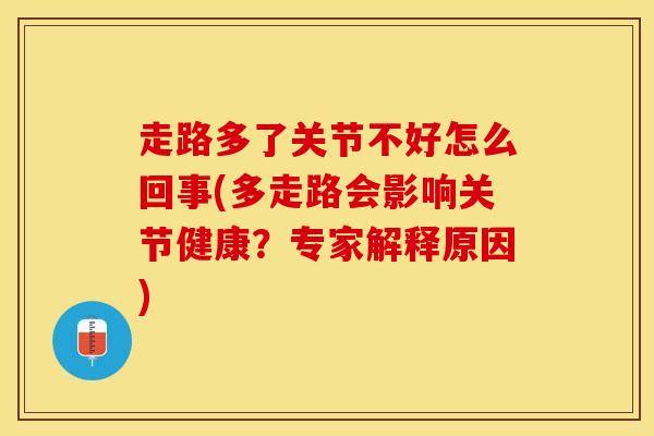 走路多了关节不好怎么回事(多走路会影响关节健康？专家解释原因)