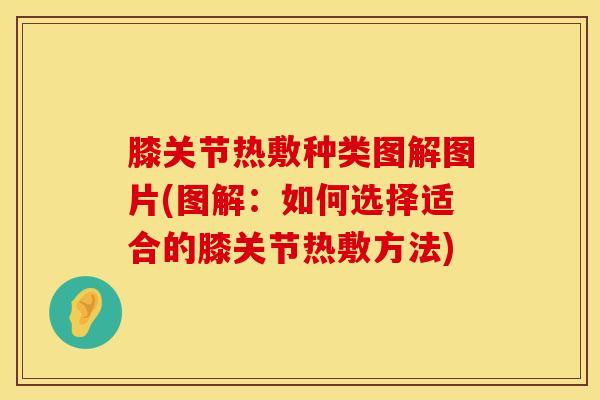 膝关节热敷种类图解图片(图解：如何选择适合的膝关节热敷方法)