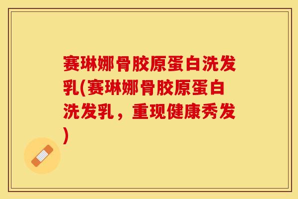 赛琳娜骨胶原蛋白洗发乳(赛琳娜骨胶原蛋白洗发乳,重现健康秀发) 赛琳娜骨胶原蛋白洗发乳(赛琳娜骨胶原蛋白洗发乳,重现健康秀发)