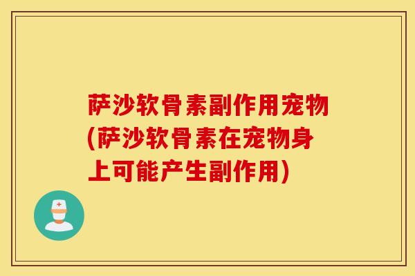 萨沙软骨素副作用宠物(萨沙软骨素在宠物身上可能产生副作用)