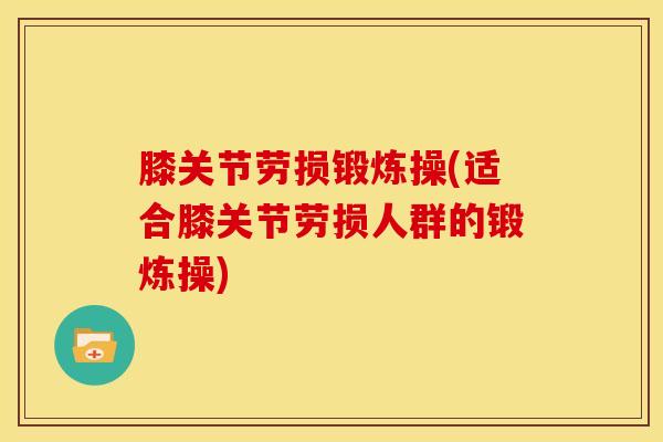 膝关节劳损锻炼操(适合膝关节劳损人群的锻炼操)