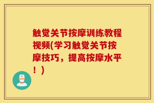触觉关节按摩训练教程视频(学习触觉关节按摩技巧,提高按摩水平!) 触觉关节按摩训练教程视频(学习触觉关节按摩技巧,提高按摩水平!)