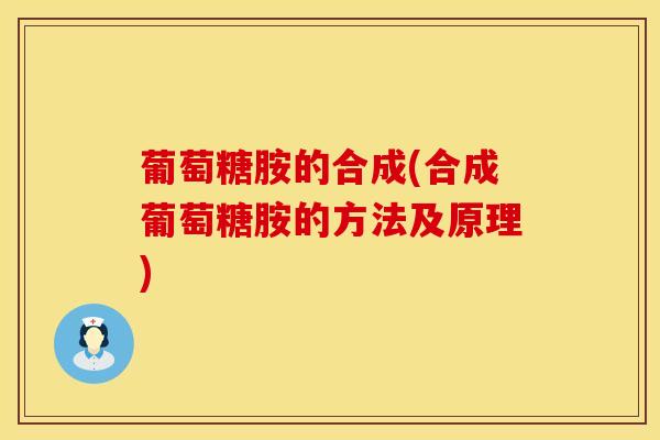 葡萄糖胺的合成(合成葡萄糖胺的方法及原理)
