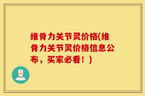 维骨力关节灵价格(维骨力关节灵价格信息公布，买家必看！)