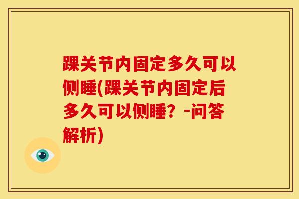 踝关节内固定多久可以侧睡(踝关节内固定后多久可以侧睡？-问答解析)