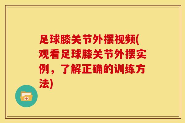 足球膝关节外摆视频(观看足球膝关节外摆实例，了解正确的训练方法)