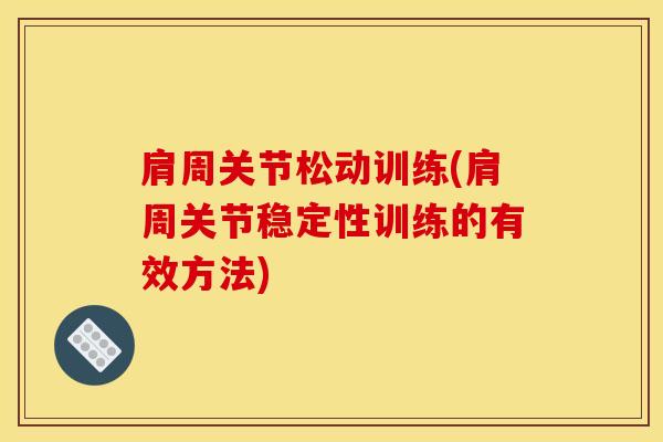 肩周关节松动训练(肩周关节稳定性训练的有效方法)